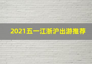 2021五一江浙沪出游推荐