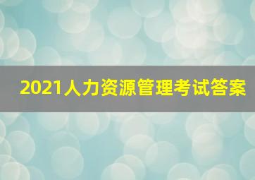 2021人力资源管理考试答案