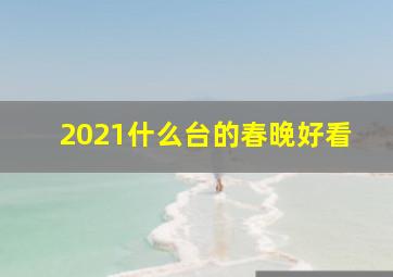 2021什么台的春晚好看