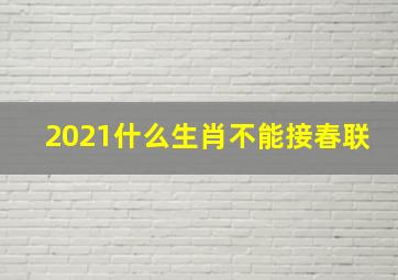 2021什么生肖不能接春联