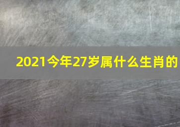 2021今年27岁属什么生肖的