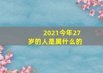 2021今年27岁的人是属什么的