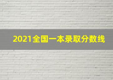 2021全国一本录取分数线