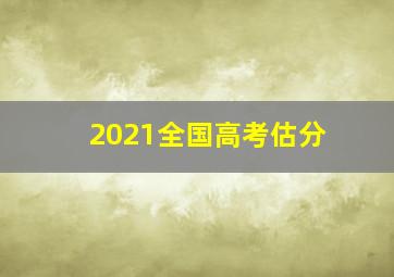 2021全国高考估分