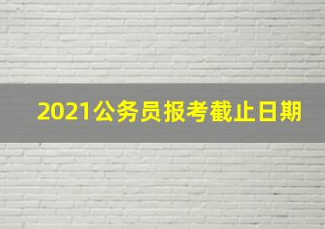 2021公务员报考截止日期