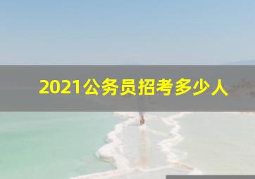 2021公务员招考多少人