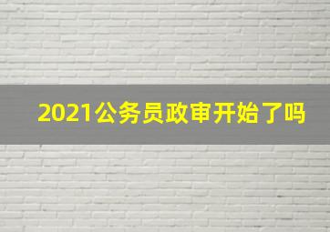 2021公务员政审开始了吗