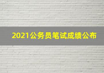 2021公务员笔试成绩公布