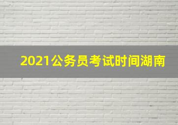 2021公务员考试时间湖南