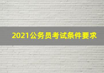 2021公务员考试条件要求