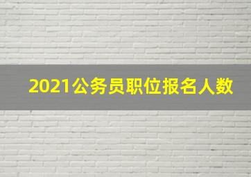 2021公务员职位报名人数