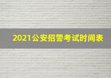 2021公安招警考试时间表