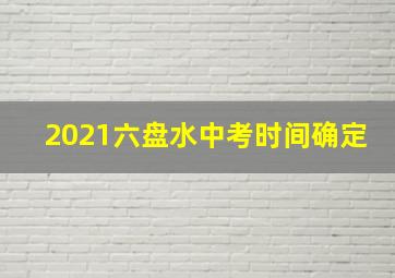 2021六盘水中考时间确定