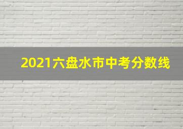 2021六盘水市中考分数线