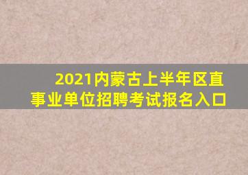 2021内蒙古上半年区直事业单位招聘考试报名入口