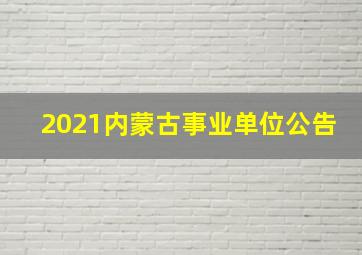 2021内蒙古事业单位公告