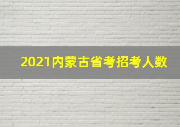 2021内蒙古省考招考人数