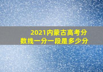 2021内蒙古高考分数线一分一段是多少分