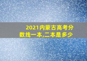 2021内蒙古高考分数线一本,二本是多少