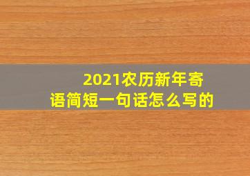 2021农历新年寄语简短一句话怎么写的