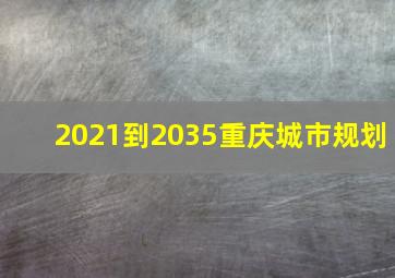 2021到2035重庆城市规划