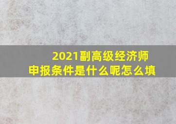 2021副高级经济师申报条件是什么呢怎么填