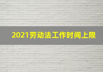 2021劳动法工作时间上限