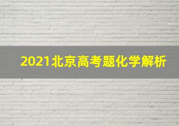 2021北京高考题化学解析