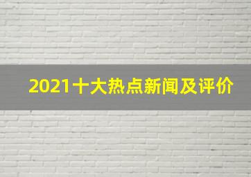 2021十大热点新闻及评价