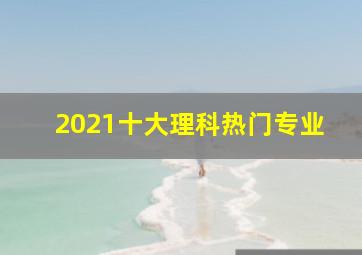 2021十大理科热门专业