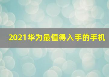 2021华为最值得入手的手机