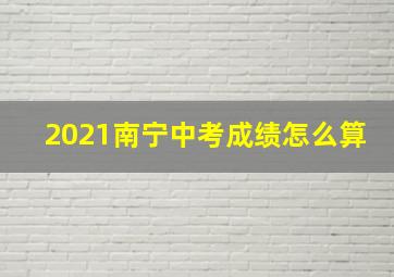 2021南宁中考成绩怎么算