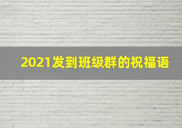 2021发到班级群的祝福语