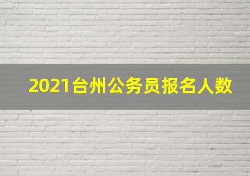 2021台州公务员报名人数