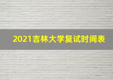 2021吉林大学复试时间表