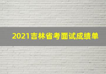 2021吉林省考面试成绩单