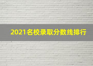 2021名校录取分数线排行