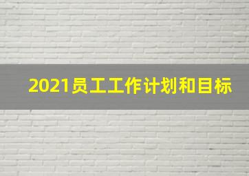 2021员工工作计划和目标