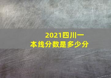 2021四川一本线分数是多少分