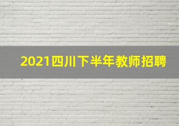 2021四川下半年教师招聘