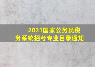 2021国家公务员税务系统招考专业目录通知