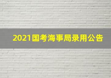 2021国考海事局录用公告