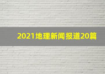 2021地理新闻报道20篇