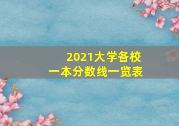 2021大学各校一本分数线一览表