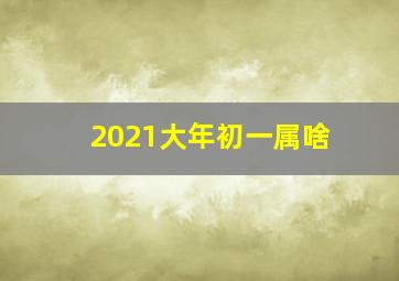 2021大年初一属啥