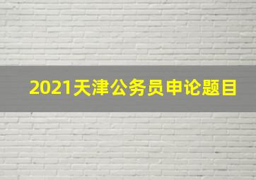 2021天津公务员申论题目