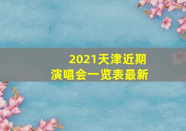 2021天津近期演唱会一览表最新