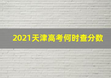 2021天津高考何时查分数