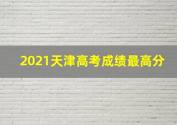 2021天津高考成绩最高分