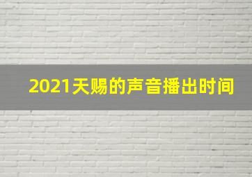 2021天赐的声音播出时间